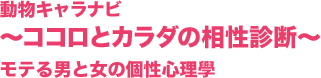 動物キャラナビ ～ココロとカラダの相性診断～ モテる男と女の個性心理學